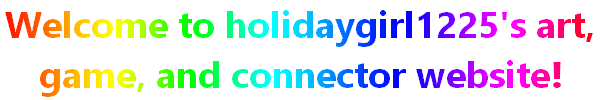 Welcome to holidaygirl1225's art, game, and connector website!